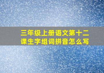 三年级上册语文第十二课生字组词拼音怎么写