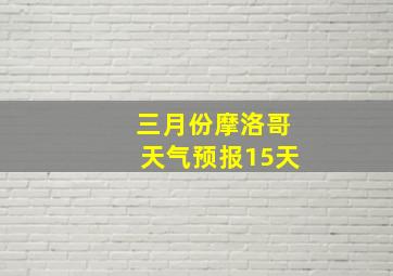 三月份摩洛哥天气预报15天