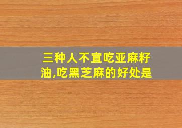 三种人不宜吃亚麻籽油,吃黑芝麻的好处是