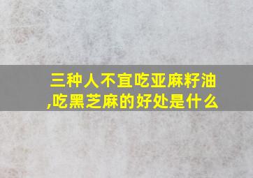 三种人不宜吃亚麻籽油,吃黑芝麻的好处是什么