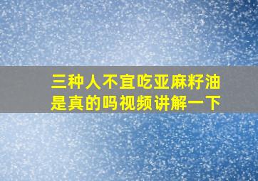 三种人不宜吃亚麻籽油是真的吗视频讲解一下