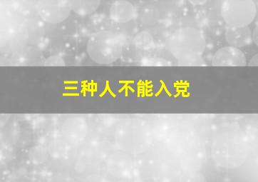 三种人不能入党