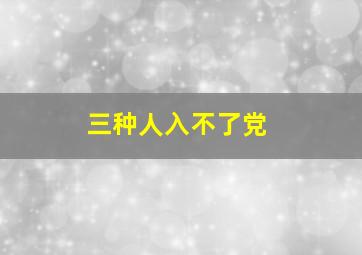 三种人入不了党