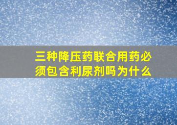 三种降压药联合用药必须包含利尿剂吗为什么