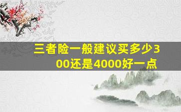 三者险一般建议买多少300还是4000好一点