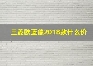 三菱欧蓝德2018款什么价