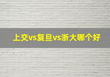 上交vs复旦vs浙大哪个好