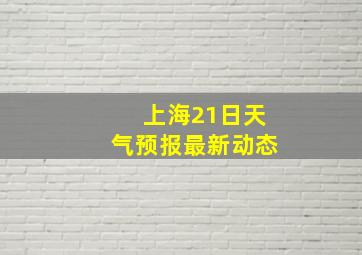 上海21日天气预报最新动态