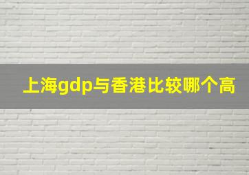 上海gdp与香港比较哪个高