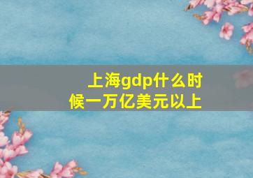 上海gdp什么时候一万亿美元以上