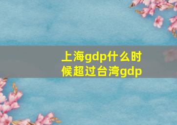 上海gdp什么时候超过台湾gdp