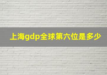 上海gdp全球第六位是多少