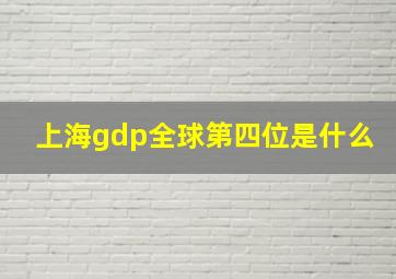 上海gdp全球第四位是什么