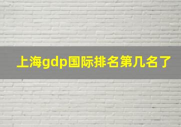 上海gdp国际排名第几名了