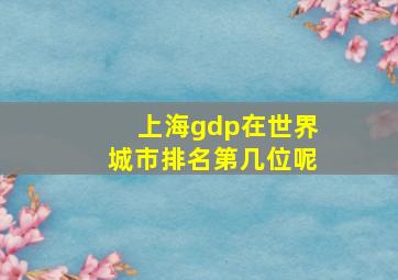 上海gdp在世界城市排名第几位呢