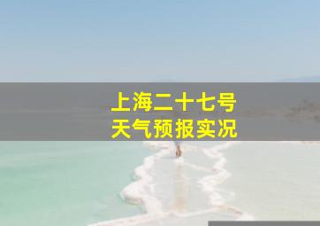 上海二十七号天气预报实况