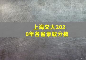 上海交大2020年各省录取分数