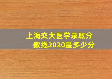 上海交大医学录取分数线2020是多少分