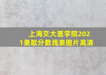 上海交大医学院2021录取分数线表图片高清