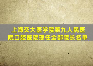 上海交大医学院第九人民医院口腔医院现任全部院长名单