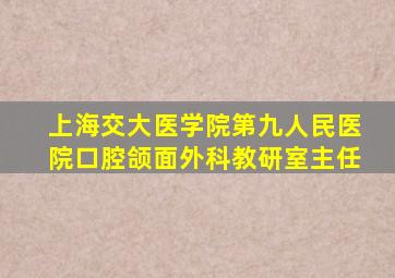 上海交大医学院第九人民医院口腔颌面外科教研室主任