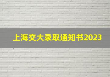 上海交大录取通知书2023