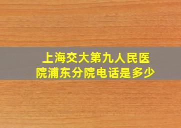 上海交大第九人民医院浦东分院电话是多少