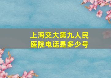 上海交大第九人民医院电话是多少号