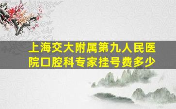 上海交大附属第九人民医院口腔科专家挂号费多少