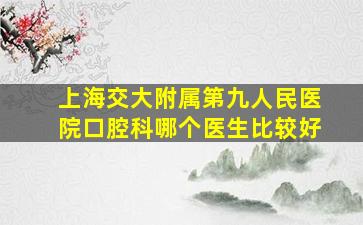 上海交大附属第九人民医院口腔科哪个医生比较好