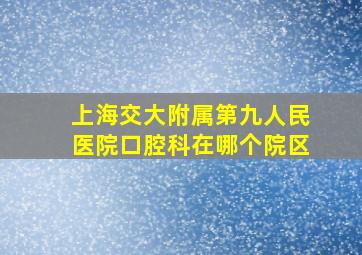 上海交大附属第九人民医院口腔科在哪个院区