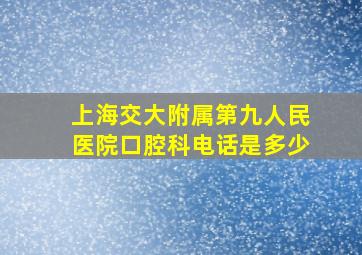 上海交大附属第九人民医院口腔科电话是多少