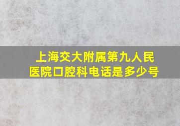 上海交大附属第九人民医院口腔科电话是多少号