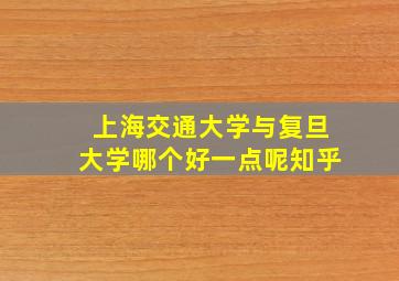 上海交通大学与复旦大学哪个好一点呢知乎