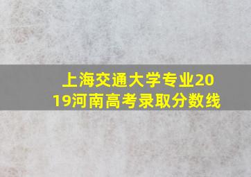 上海交通大学专业2019河南高考录取分数线