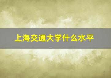 上海交通大学什么水平