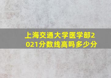 上海交通大学医学部2021分数线高吗多少分