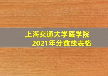 上海交通大学医学院2021年分数线表格