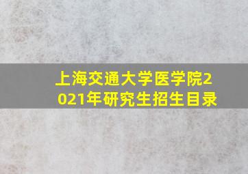 上海交通大学医学院2021年研究生招生目录