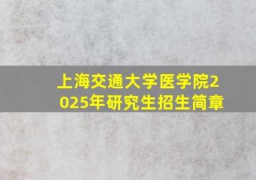 上海交通大学医学院2025年研究生招生简章