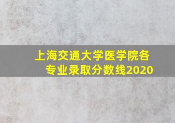 上海交通大学医学院各专业录取分数线2020