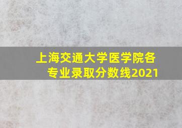 上海交通大学医学院各专业录取分数线2021