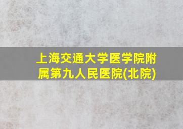 上海交通大学医学院附属第九人民医院(北院)