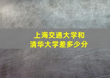 上海交通大学和清华大学差多少分