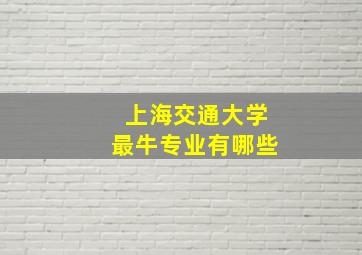 上海交通大学最牛专业有哪些