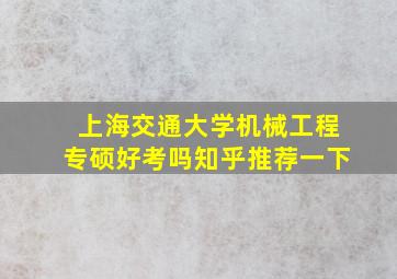 上海交通大学机械工程专硕好考吗知乎推荐一下