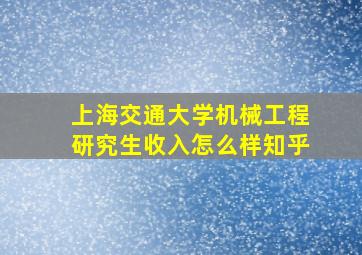 上海交通大学机械工程研究生收入怎么样知乎