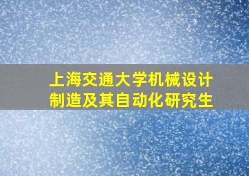 上海交通大学机械设计制造及其自动化研究生