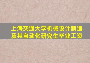 上海交通大学机械设计制造及其自动化研究生毕业工资