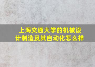 上海交通大学的机械设计制造及其自动化怎么样